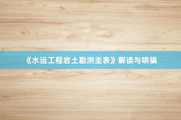 《水运工程岩土勘测圭表》解读与哄骗